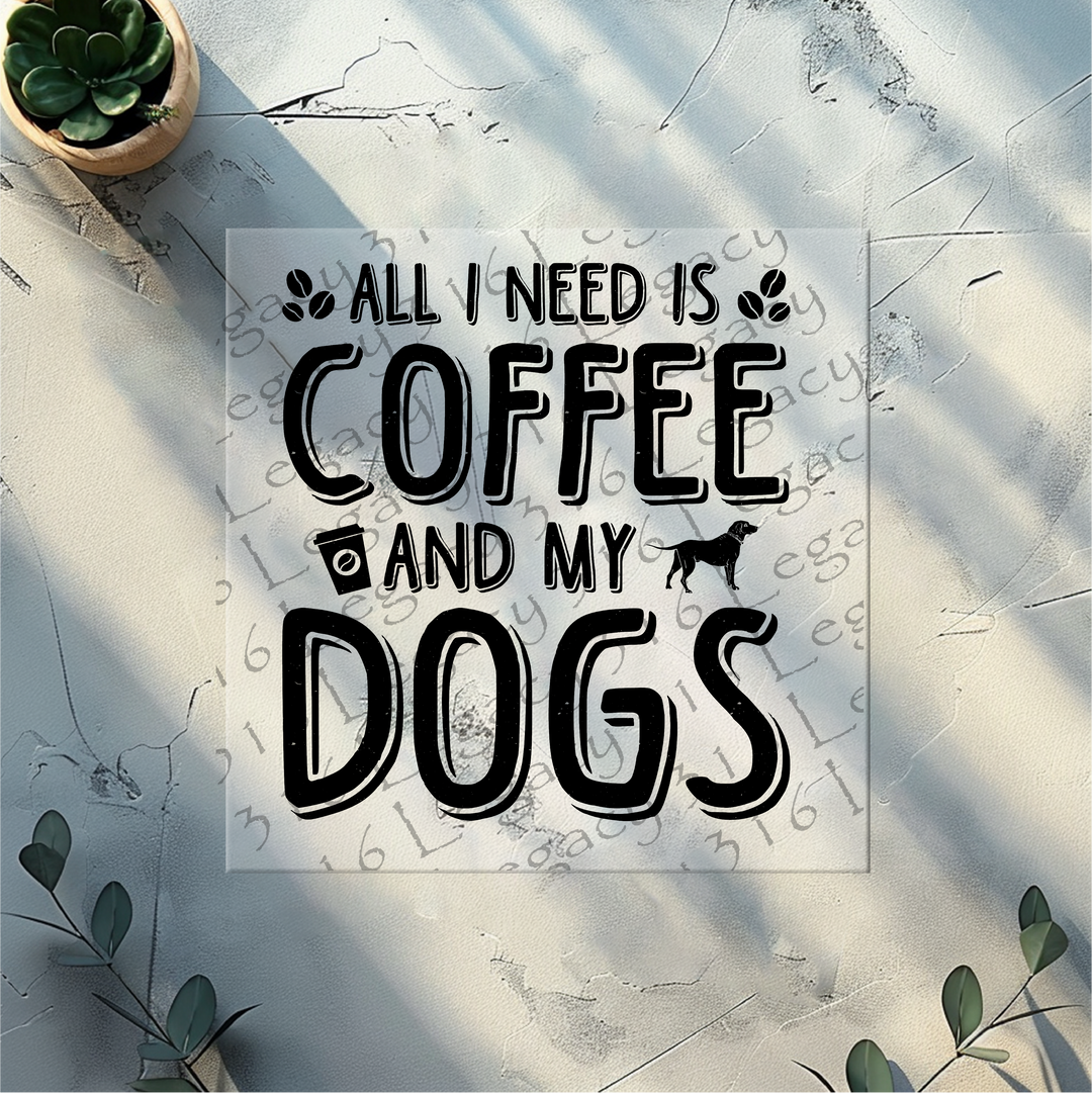 All I Need is Coffee and My Dogs- DTF Ready to Press