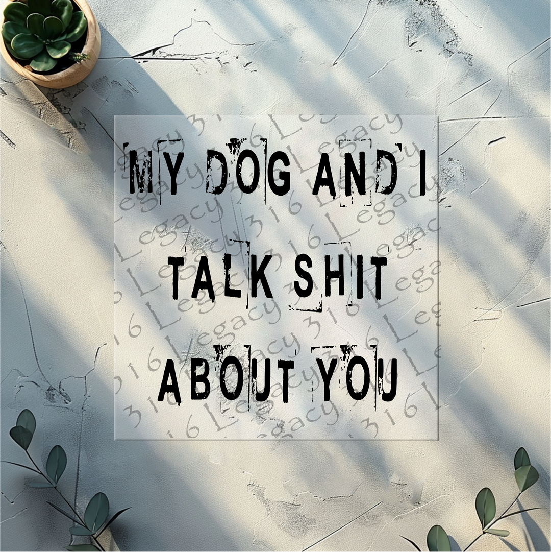 My Dog and I Talk Shit About You Black- DTF Ready to Press
