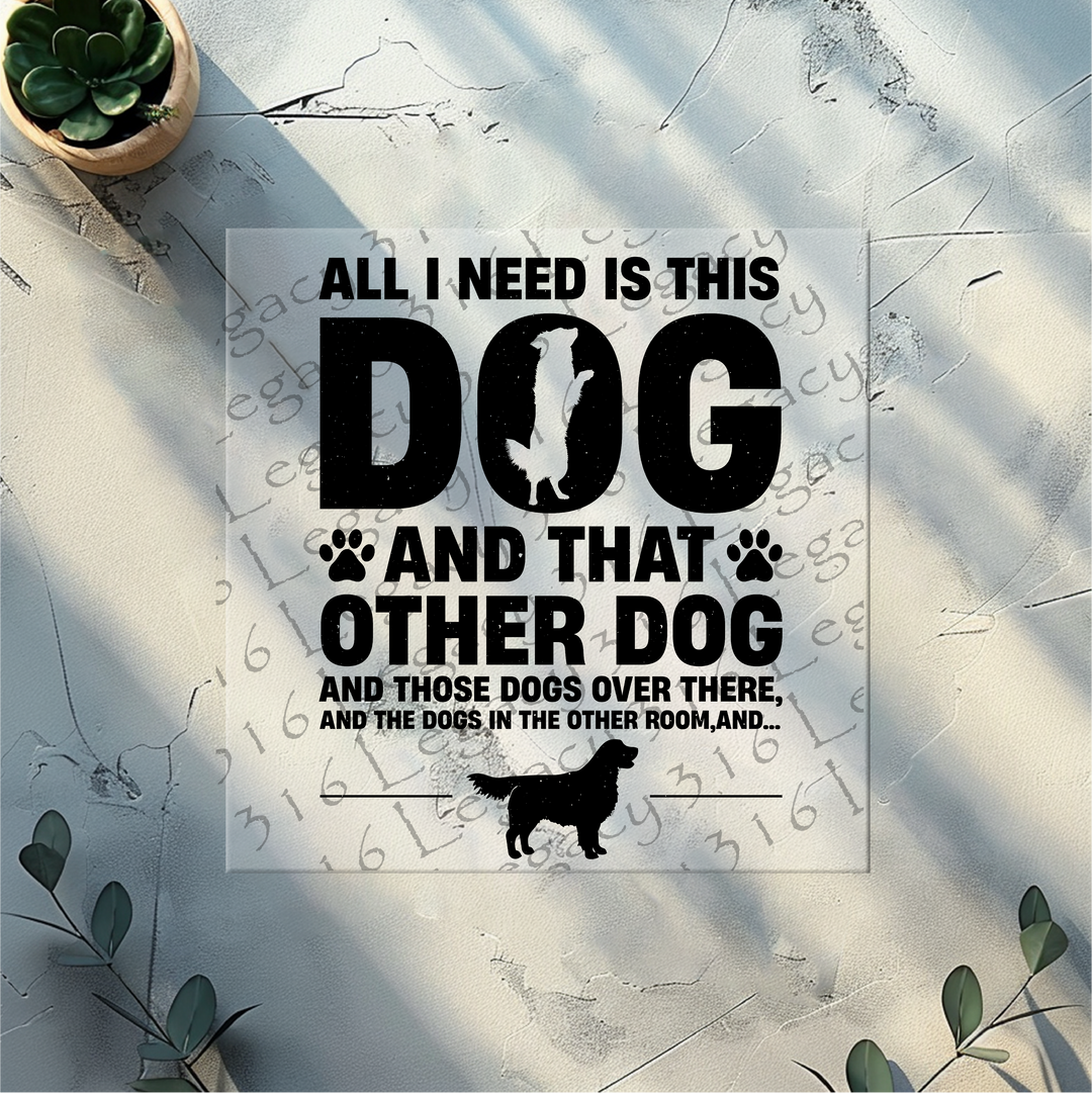 All I Need is this Dog and that Other Dog- DTF Ready to Press