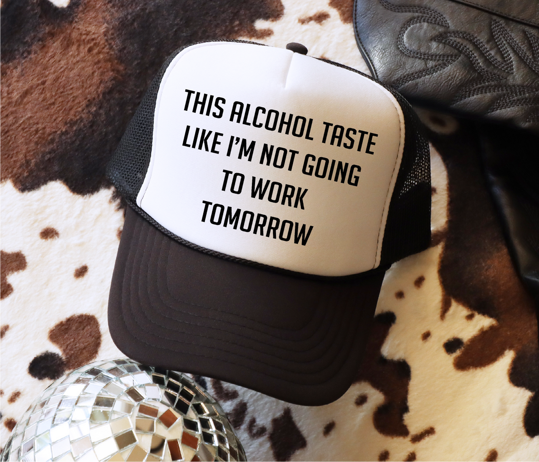 Alcohol Taste Like I'm Not Going to Work Tomorrow Trucker Hat