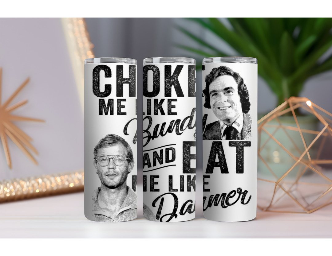 Choke Me Like Bundy and Eat Me Like Dahmer 20 oz. Drink Skinny Tumbler