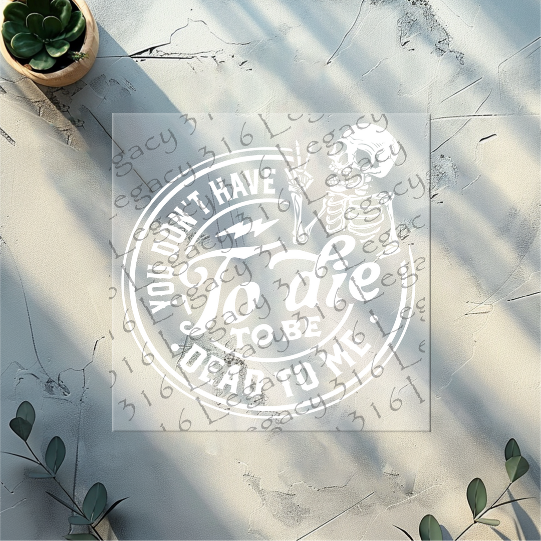 You Don't Have to Die to be Dead to Me Skeleton- DTF Ready to Press