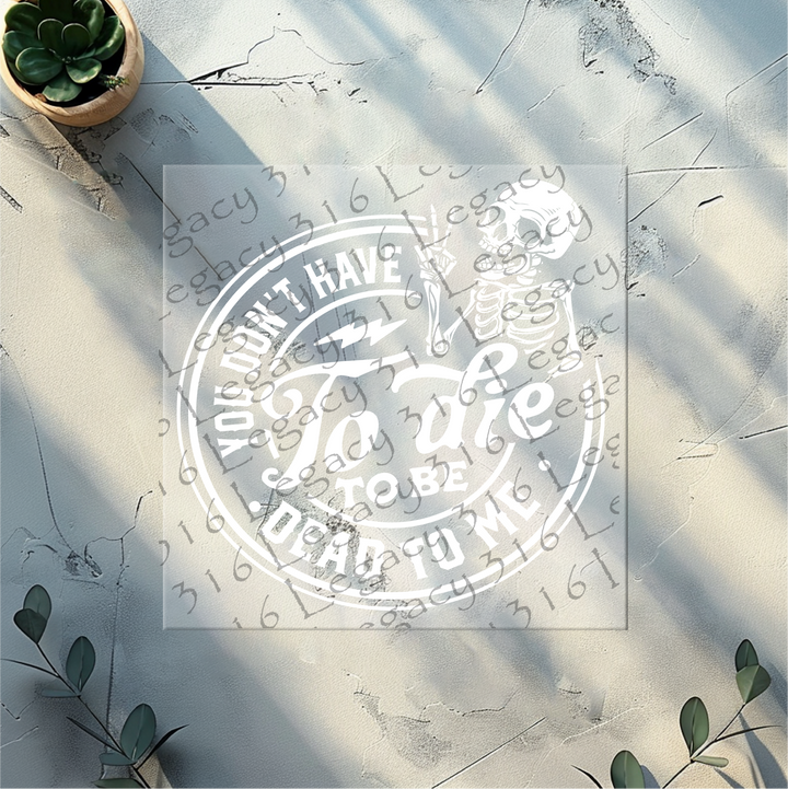 You Don't Have to Die to be Dead to Me Skeleton- DTF Ready to Press