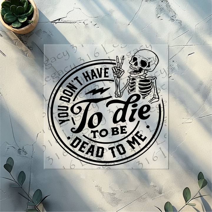 You Don't Have to Die to be Dead to Me Skeleton- DTF Ready to Press