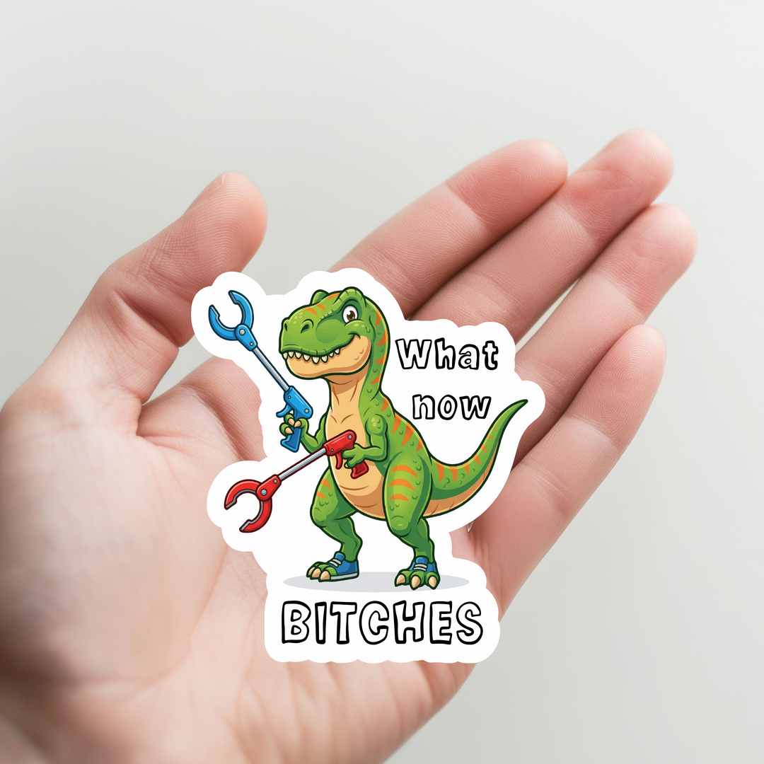 Dinosaur What Now Bitches Sticker