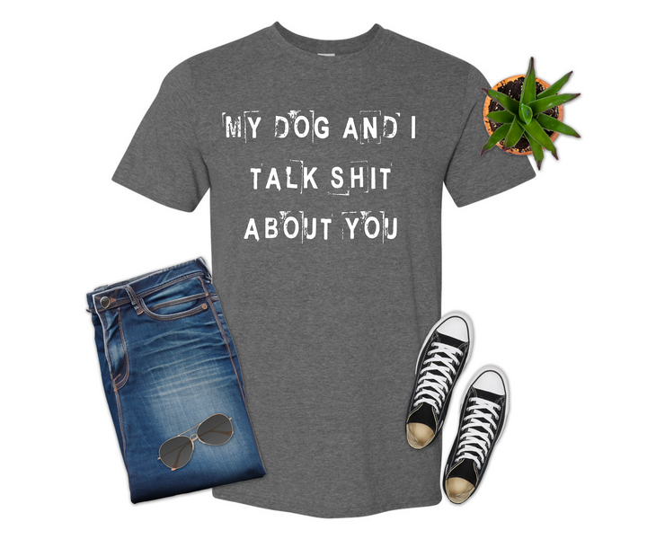 Dog and I Talk Shit About You Shirt