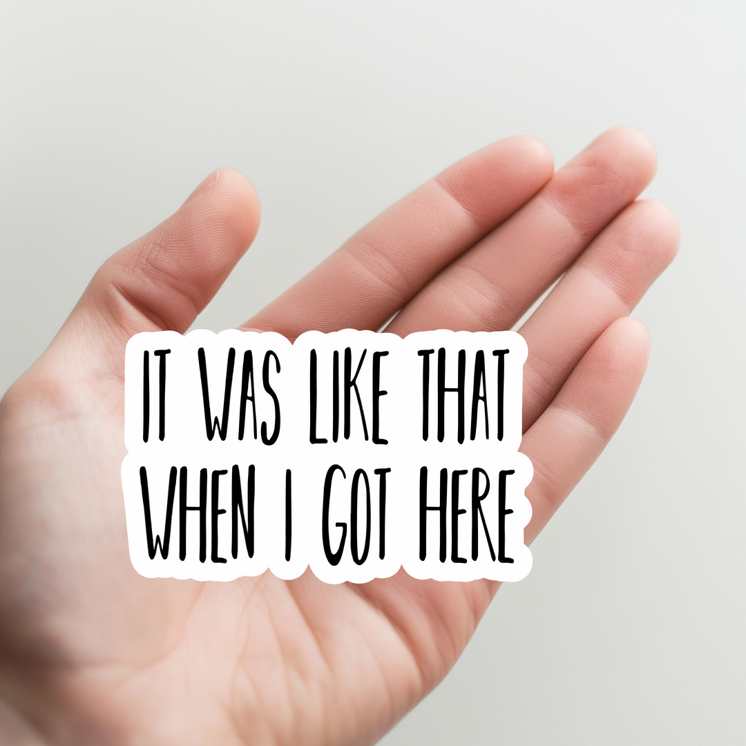 It Was Like That When I Got Here Sticker