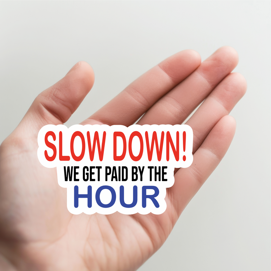 Slow Down We Get Paid by the Hour Sticker