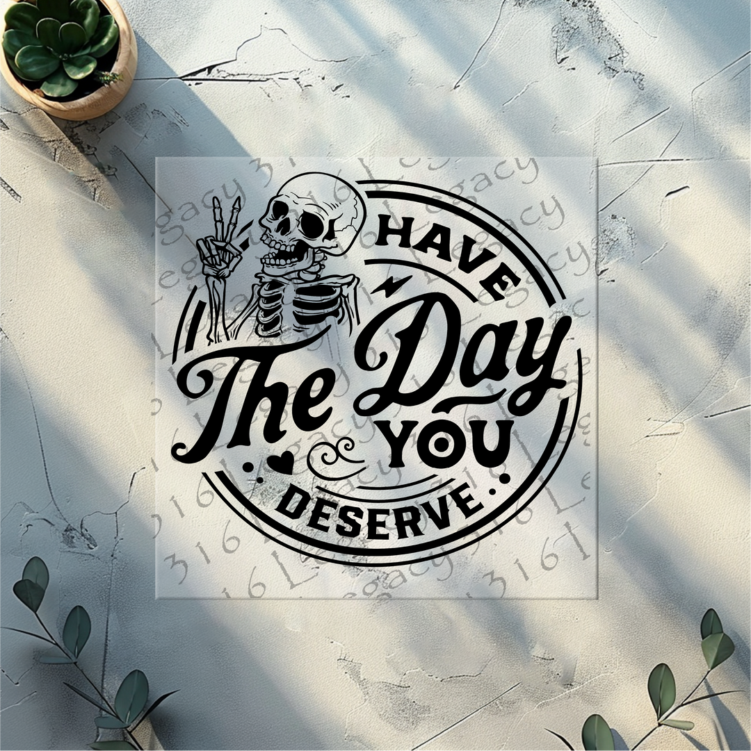 Have the Day You Deserve Skeleton- DTF Ready to Press