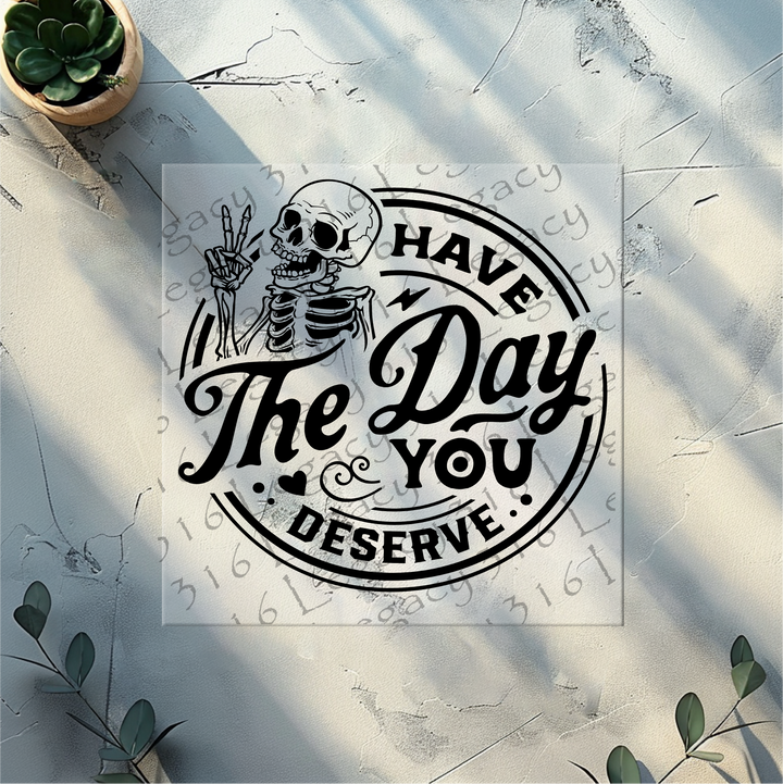 Have the Day You Deserve Skeleton- DTF Ready to Press