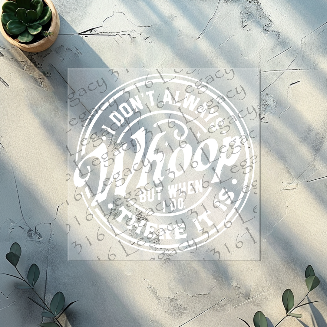 I Don't Always Whoop but When I Do There it is- DTF Ready to Press