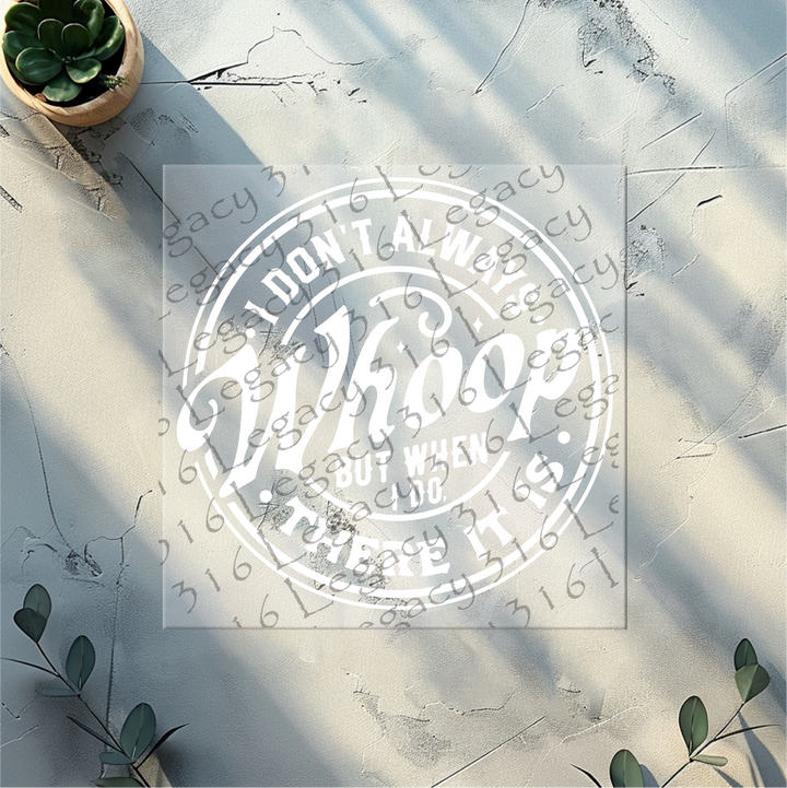 I Don't Always Whoop but When I Do There it is- DTF Ready to Press